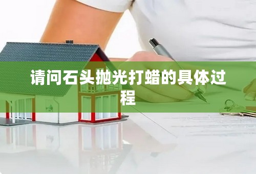 请问石头抛光打蜡的具体过程