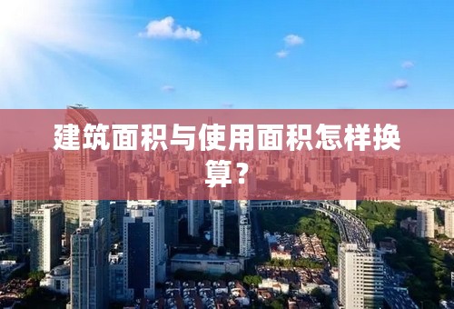 建筑面积与使用面积怎样换算？
