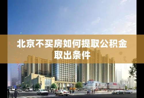 北京不买房如何提取公积金取出条件