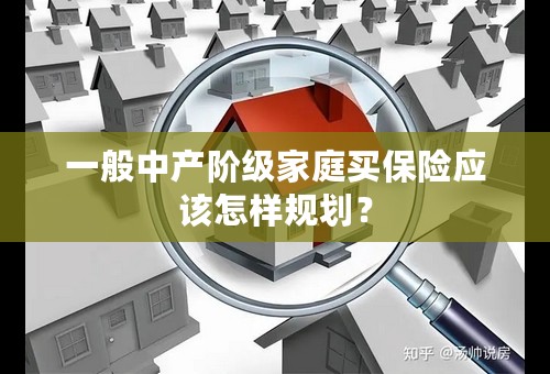 一般中产阶级家庭买保险应该怎样规划？