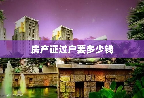 房产证过户要多少钱