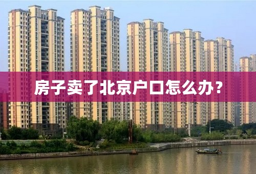 房子卖了北京户口怎么办？