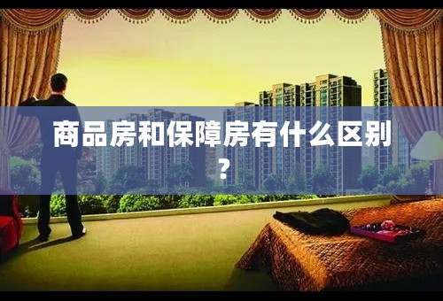 商品房和保障房有什么区别？