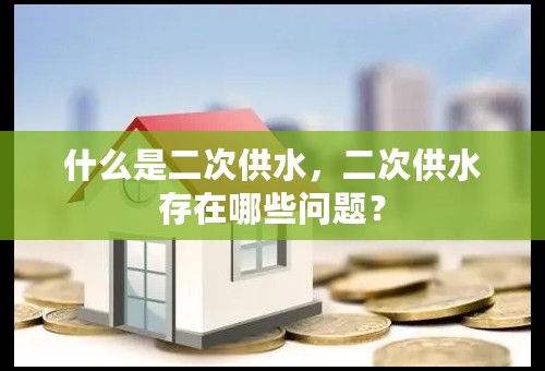 什么是二次供水，二次供水存在哪些问题？