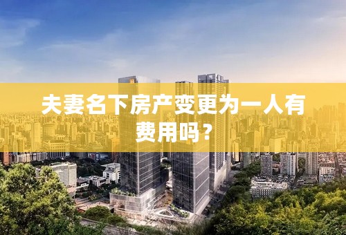 夫妻名下房产变更为一人有费用吗？