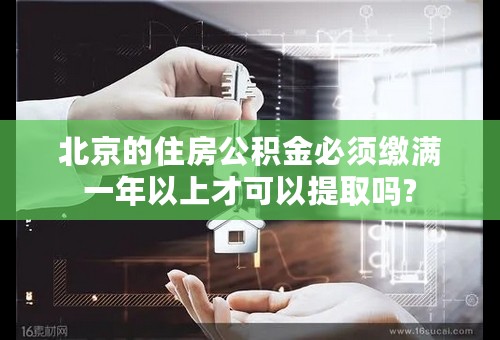 北京的住房公积金必须缴满一年以上才可以提取吗?