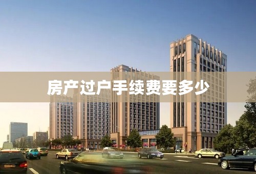 房产过户手续费要多少