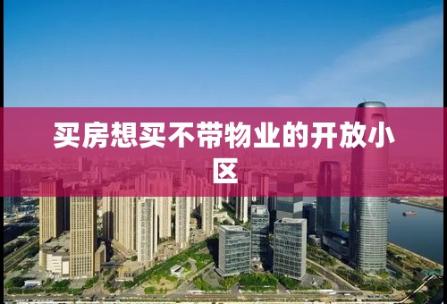 买房想买不带物业的开放小区