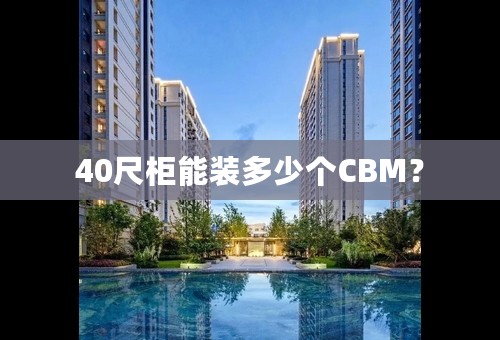 40尺柜能装多少个CBM？
