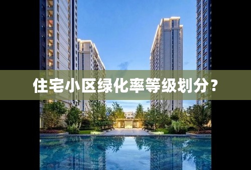 住宅小区绿化率等级划分？