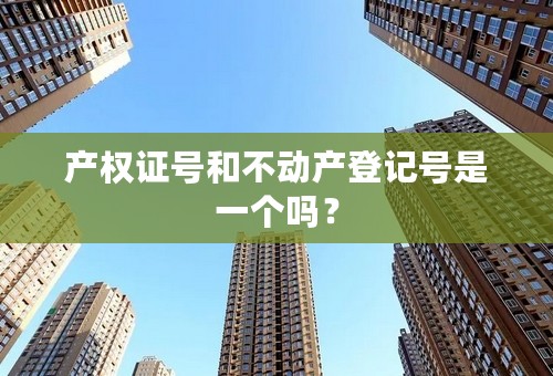 产权证号和不动产登记号是一个吗？