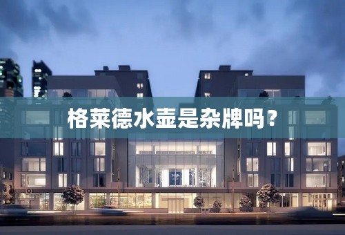格莱德水壶是杂牌吗？