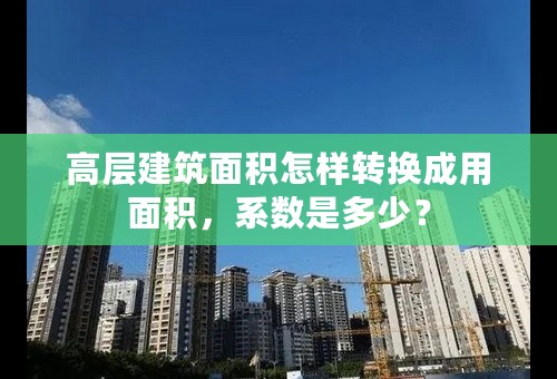 高层建筑面积怎样转换成用面积，系数是多少？