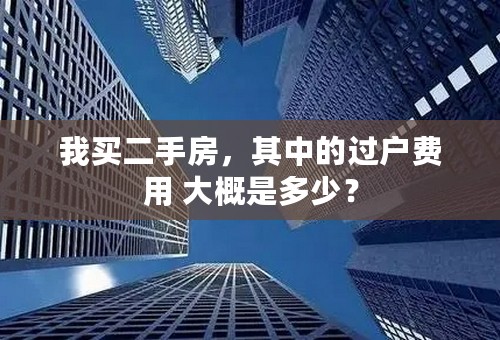 我买二手房，其中的过户费用 大概是多少？