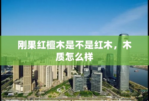 刚果红檀木是不是红木，木质怎么样
