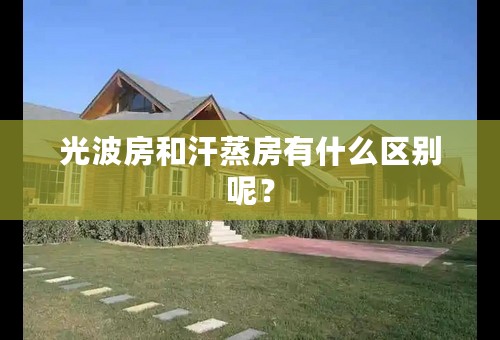 光波房和汗蒸房有什么区别呢？