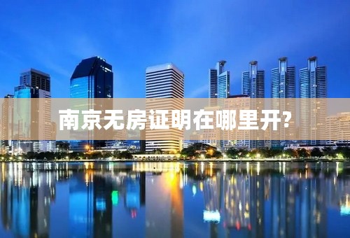 南京无房证明在哪里开?