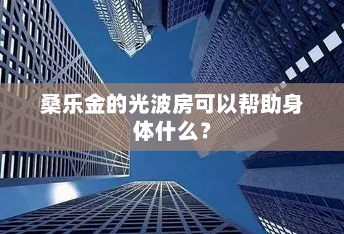 桑乐金的光波房可以帮助身体什么？