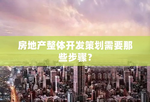 房地产整体开发策划需要那些步骤？