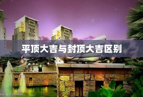 平顶大吉与封顶大吉区别