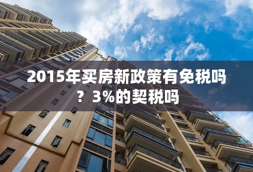 2015年买房新政策有免税吗？3%的契税吗
