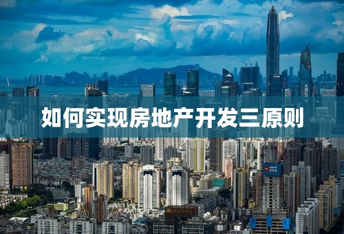 如何实现房地产开发三原则