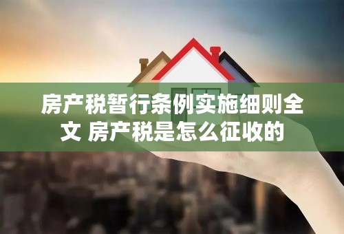 房产税暂行条例实施细则全文 房产税是怎么征收的