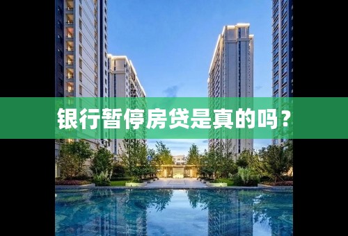 银行暂停房贷是真的吗？