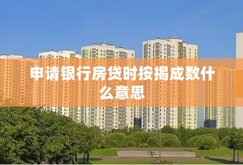 申请银行房贷时按揭成数什么意思