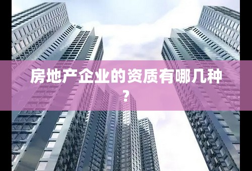 房地产企业的资质有哪几种?
