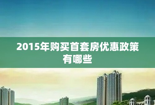 2015年购买首套房优惠政策有哪些