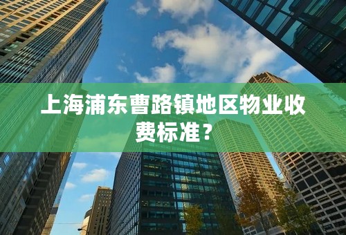 上海浦东曹路镇地区物业收费标准？