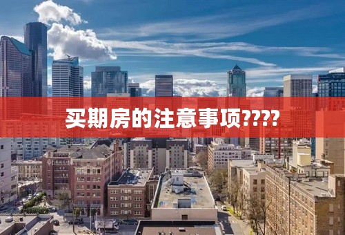 买期房的注意事项????