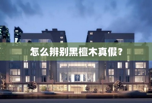 怎么辨别黑檀木真假？