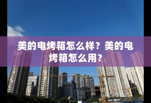 美的电烤箱怎么样？美的电烤箱怎么用？