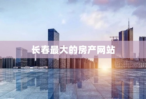 长春最大的房产网站