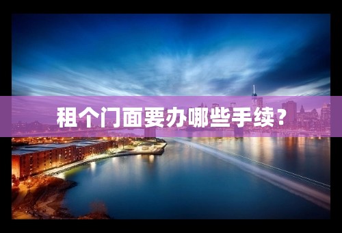 租个门面要办哪些手续？