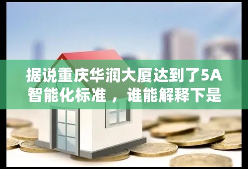 据说重庆华润大厦达到了5A智能化标准 ，谁能解释下是什么意思？