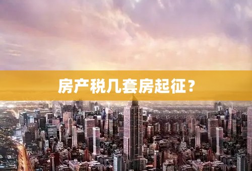 房产税几套房起征？