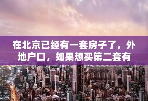 在北京已经有一套房子了，外地户口，如果想买第二套有什么办法？