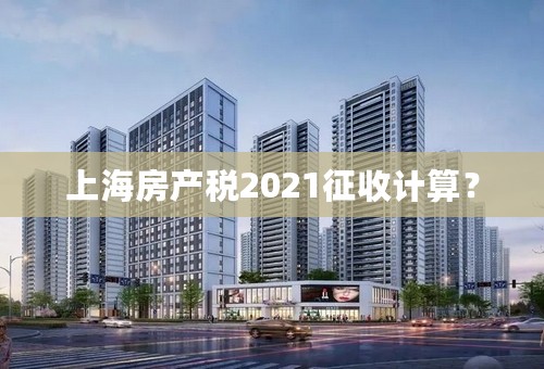 上海房产税2021征收计算？
