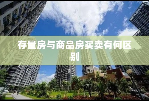存量房与商品房买卖有何区别