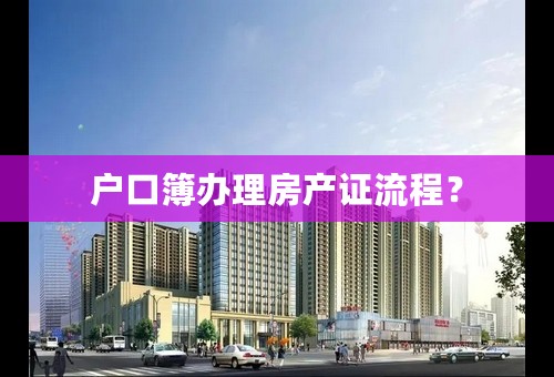 户口簿办理房产证流程？