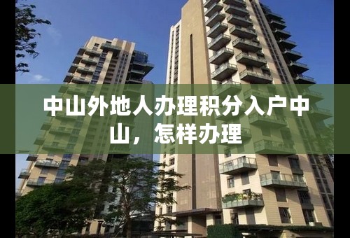 中山外地人办理积分入户中山，怎样办理
