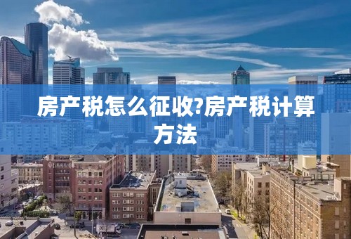 房产税怎么征收?房产税计算方法
