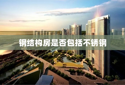 钢结构房是否包括不锈钢