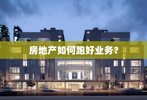房地产如何跑好业务？