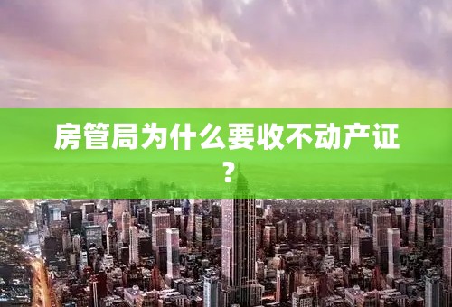 房管局为什么要收不动产证？