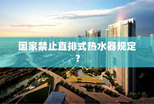 国家禁止直排式热水器规定？