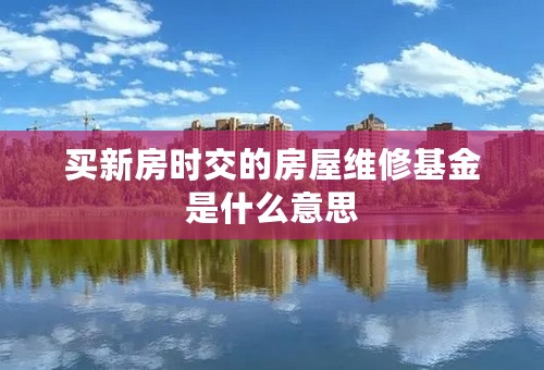 买新房时交的房屋维修基金是什么意思